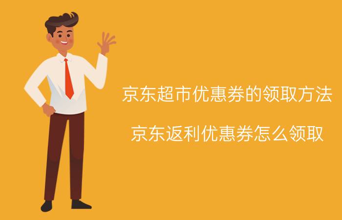 京东超市优惠券的领取方法 京东返利优惠券怎么领取？